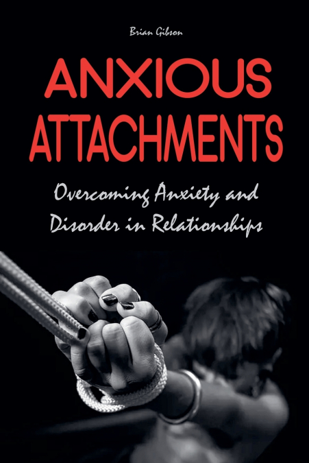 Anxious Attachments Overcoming Anxiety and Disorder in Relationships