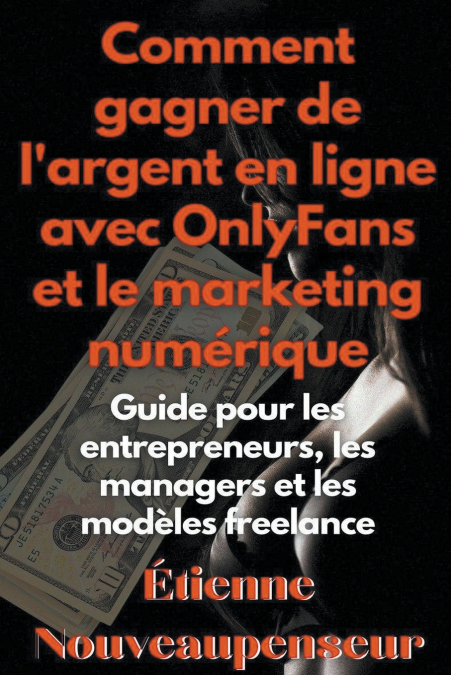 Comment gagner de l’argent en ligne avec OnlyFans et le marketing numérique Guide pour les entrepreneurs, les managers et les modèles freelance