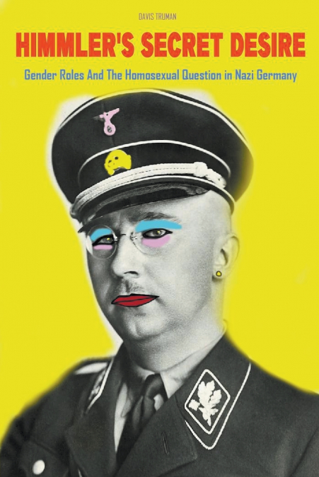 Himmler’s Secret Desire Gender Roles And The Homosexual Question in Nazi Germany