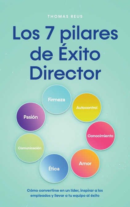 Los 7 pilares de Éxito Director Cómo convertirse en un líder, inspirar a los empleados y llevar a tu equipo al éxito