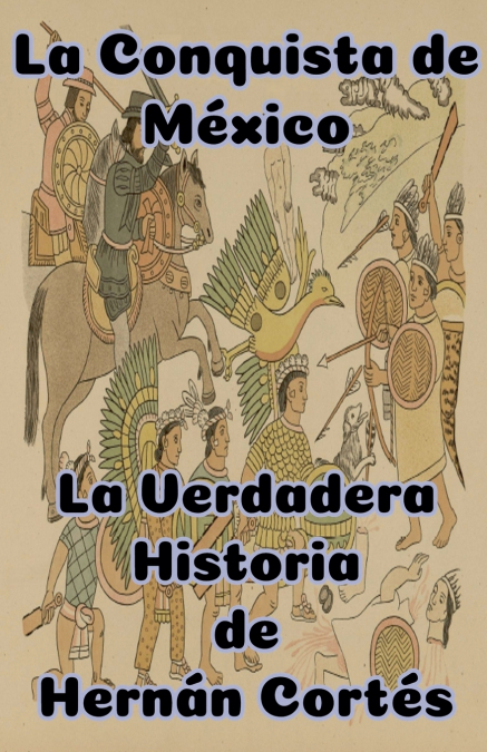 La Conquista de México   La Verdadera Historia de Hernán Cortés