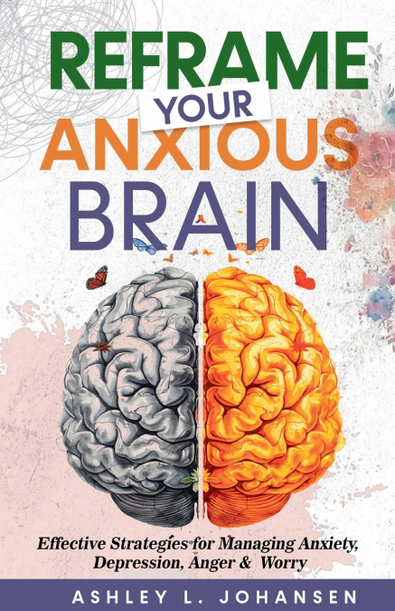 Reframe Your Anxious Brain Using Proven CBT Strategies for Managing Anxiety, Anger & Depression