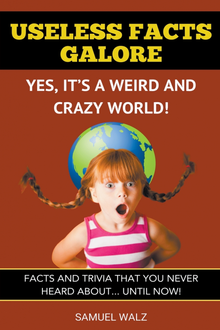 Useless Facts Galore - Yes, It’s A Weird And Crazy World!