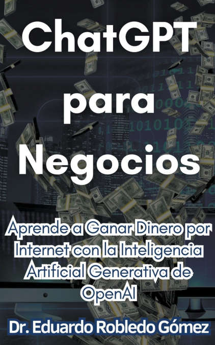 ChatGPT para Negocios Aprende a Ganar Dinero por Internet con la Inteligencia Artificial Generativa de OpenAI