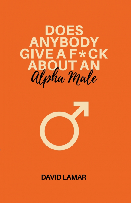 Does Anybody Give A F*ck About An Alpha Male