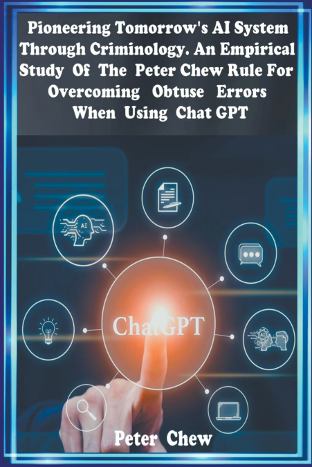 Pioneering Tomorrow’s AI System Through  Criminology  An Empirical  Study  Of  The Peter Chew Rule For Overcoming  Obtuse Errors When using Chat GPT