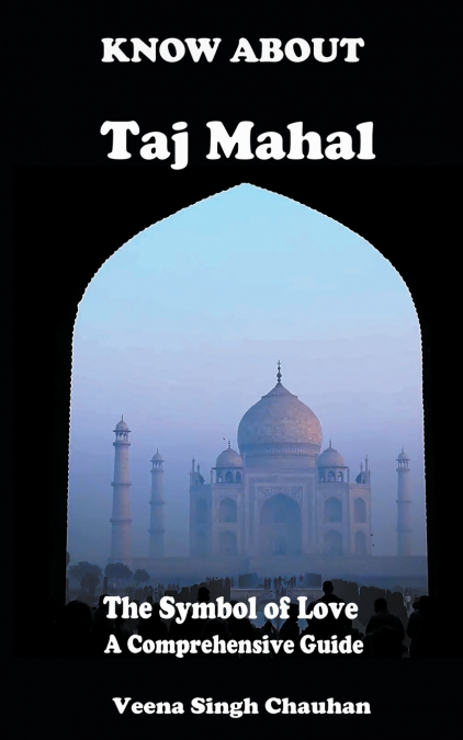 Know About 'Taj Mahal' - The Symbol of Love - A Comprehensive Guide