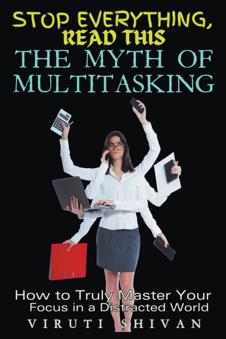 The Myth of Multitasking - How to Truly Master Your Focus in a Distracted World