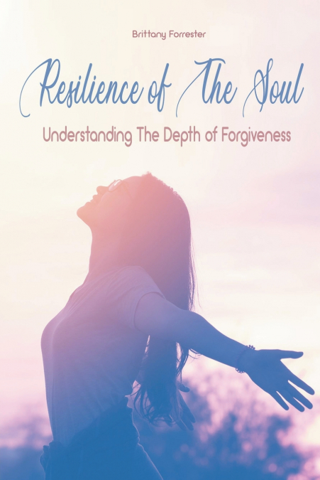 Resilience of The Soul Understanding The Depth of Forgiveness