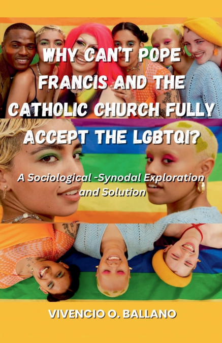 Why Can’t Pope Francis and the Catholic Church Fully Accept the LGBTQI?