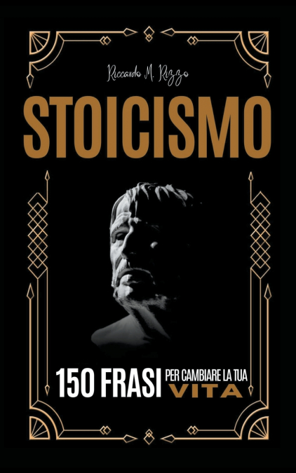 STOICISMO - 150 Frasi Per Cambiare La Tua Vita