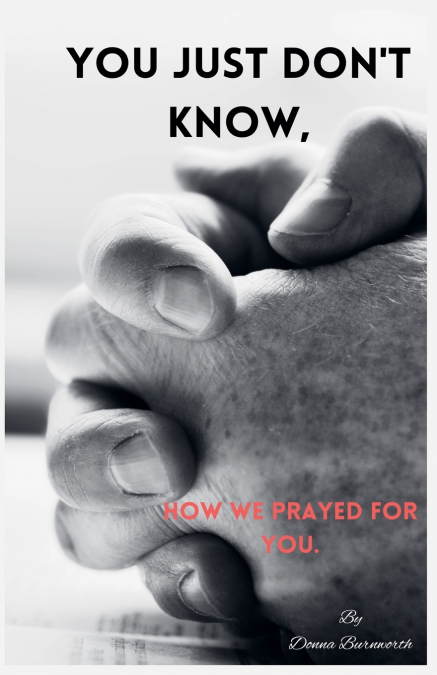 You Just Don’t Know, How We Prayed For You.
