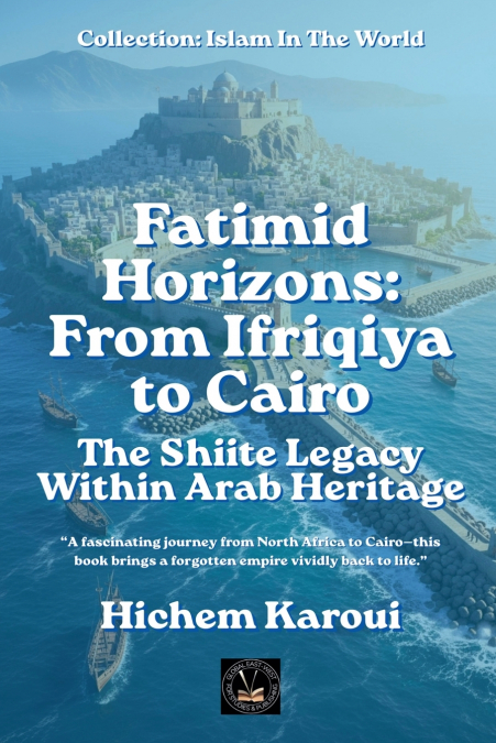 Fatimid Horizons From Ifriqiya to Cairo
