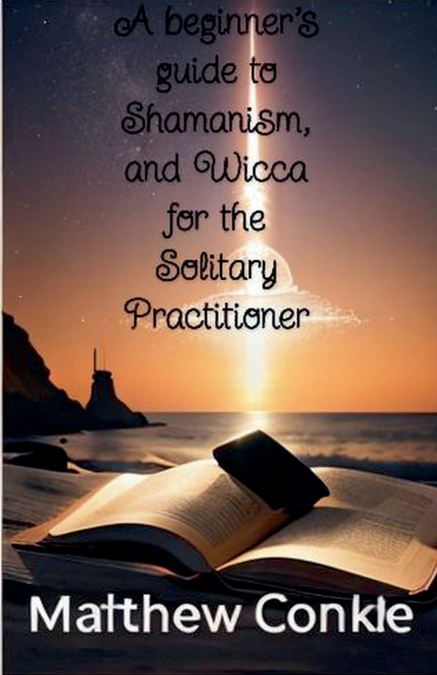 A beginner’s guide to Shamanism, and Wicca for the Solitary Practitioner