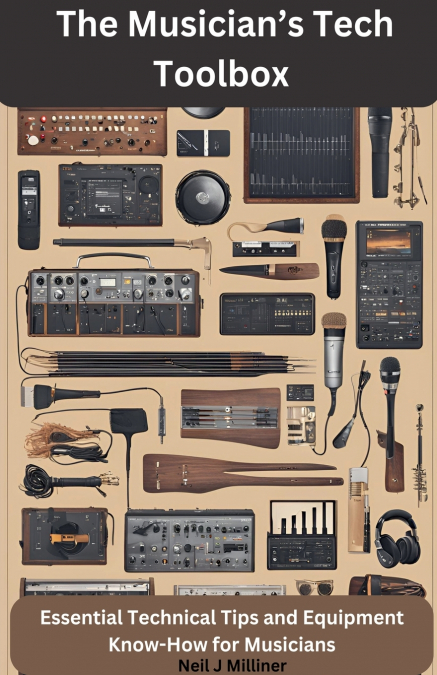 The Musician’s Tech Toolbox-Essential Technical Tips and Equipment Know-How for Musicians