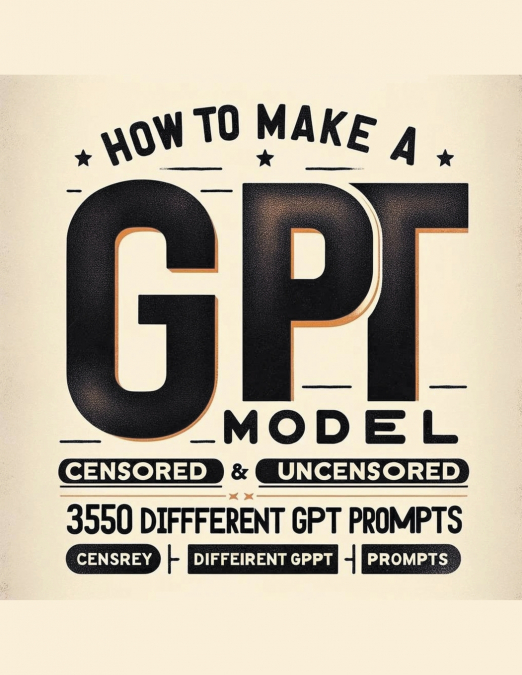 How To Make A GPT Model Censored & Uncensored & 350 Different GPT Prompts