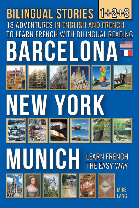 Bilingual Stories 1+2+3 - 18 Adventures in English and French to learn French with Bilingual Reading -Barcelona, New York, Munich