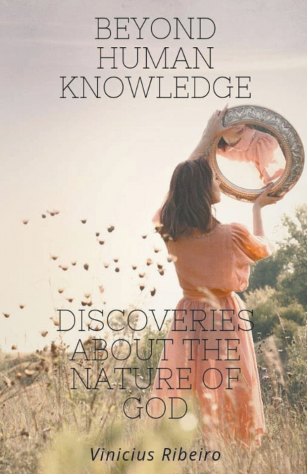 Beyond Human Knowledge  Discoveries about the Nature of God