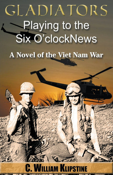 Gladiators Playing to the Six O’Clock News, a Novel of the Viet Nam War