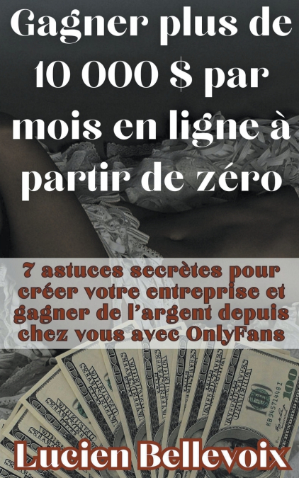 Gagner plus de 10 000 $ par mois en ligne à partir de zéro 7 astuces secrètes pour créer votre entreprise et gagner de l’argent depuis chez vous avec OnlyFans