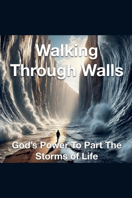 Walking Through Walls God’s Power to Part the Storms of Life