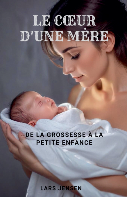 Le Cœur D’Une Mère - De La Grossesse À La Petite Enfance