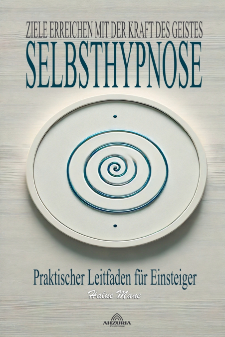 Selbsthypnose ; Ziele Erreichen mit der Kraft des Geistes