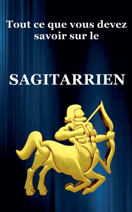 Tout ce que vous devez savoir sur le Sagitarrien
