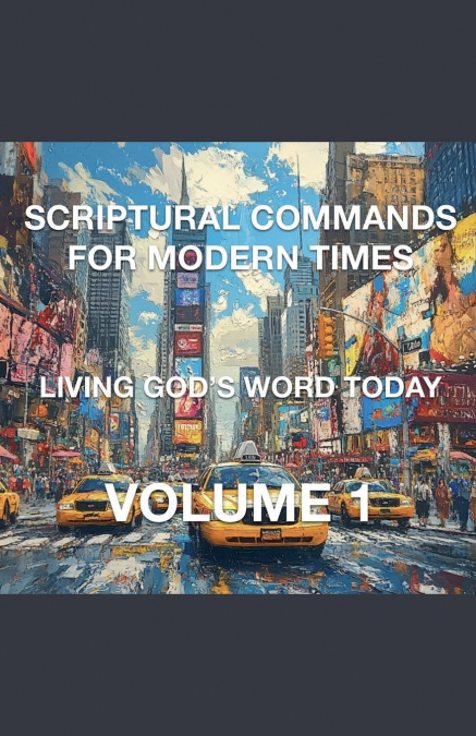 Scriptural Commands for Modern Times Living God’s Word Today Volume 1