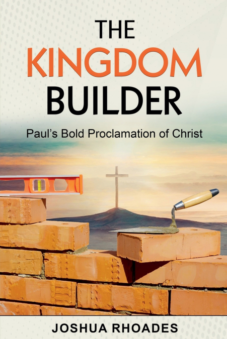 The Kingdom Builder Paul’s Bold Proclamation of Christ