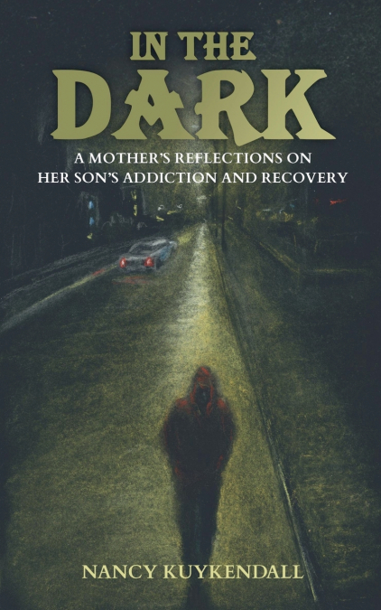 IN THE DARK - A Mother’s Reflections on her Son’s Addiction and Recovery