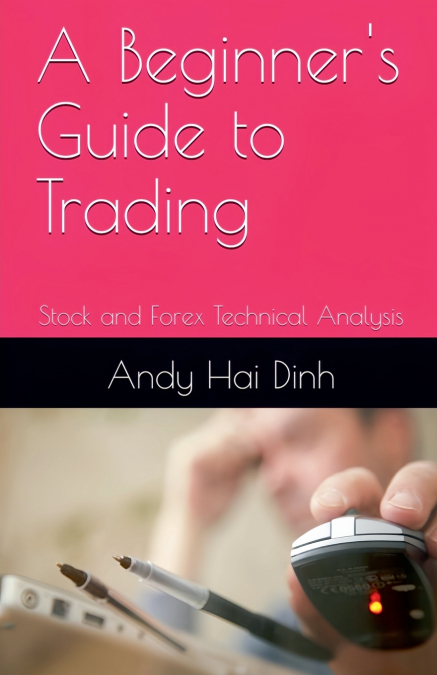 A Beginner’s Guide to Trading - Stock and Forex Technical Analysis