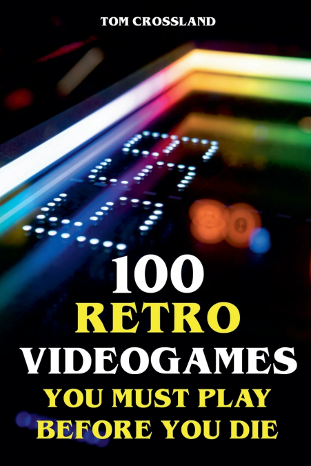 100 Retro Videogames You Must Play Before You Die