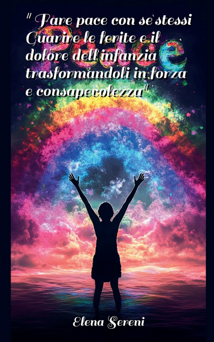 Fare pace con se stessi. Guarire le ferite e il dolore dell’infanzia, trasformandoli in forza e consapevolezza.