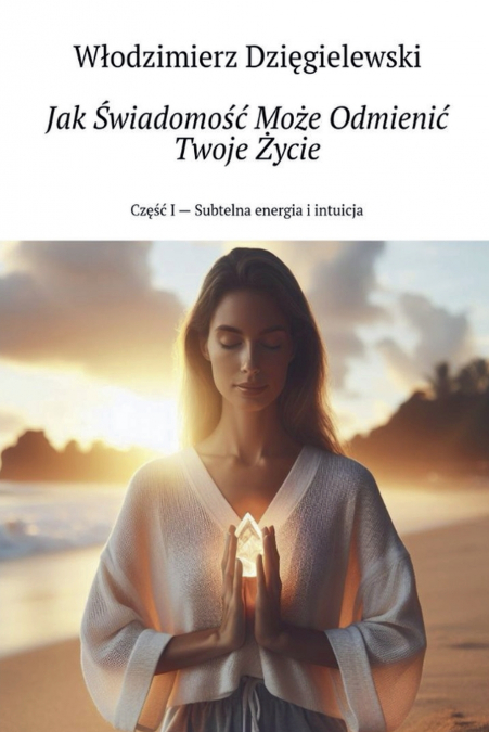 Jak Świadomość Może Odmienić Twoje Życie Część I - Subtelna energia i intuicja