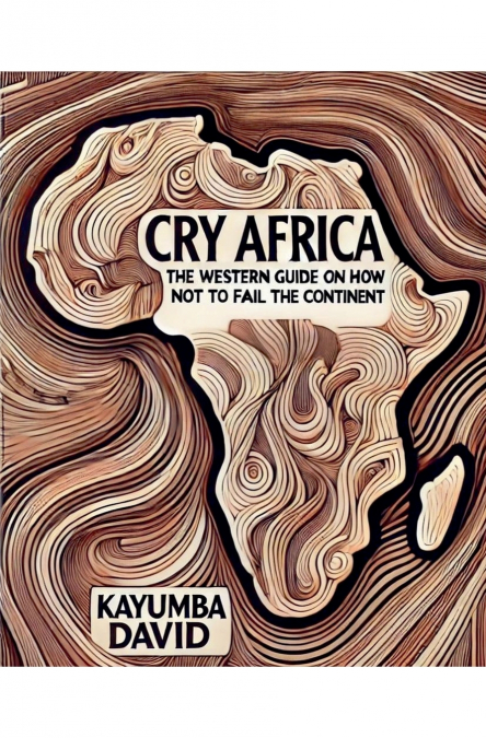 Cry Africa  The Western Guide on How Not to Fail the Continent