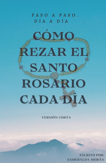 Cómo Rezar el Santo Rosario Cada día. Versión Corta