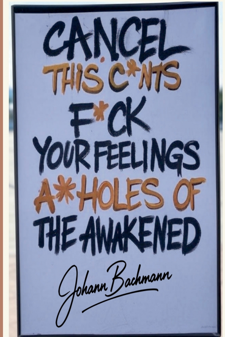 Cancel This C*nts F*ck Your Feelings A**holes of the Awakened