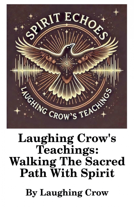 Laughing Crow’s Teachings - Walking The Sacred Path With Spirit