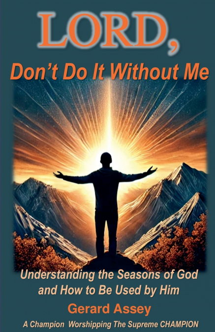 LORD, Don’t Do It Without Me   Understanding the Seasons of God and How to Be Used by Him