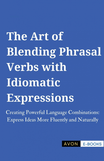 The Art of Blending Phrasal Verbs with Idiomatic Expressions