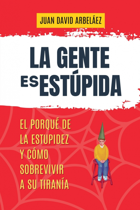 La Gente es Estúpida -  El Porqué De La Estupidez Y Cómo Sobrevivir A Su Tiranía