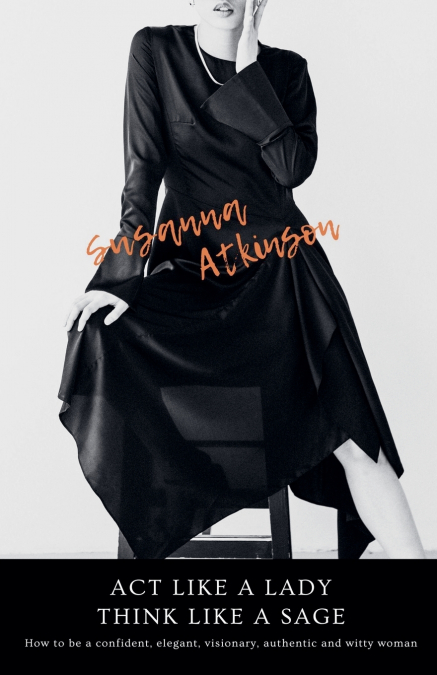 Act Like a Lady, Think Like a Sage  How to be a confident, elegant, visionary, authentic and witty woman