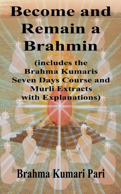 Become and Remain a Brahmin (includes the Brahma Kumaris Seven Days Course and Murli Extracts with Explanations)
