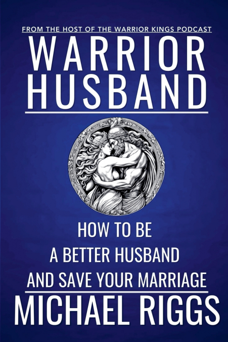 Warrior Husband - How to be a Better Husband and Save Your Marriage