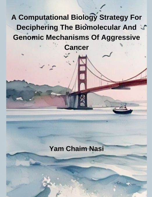 A Computational Biology Strategy For Deciphering The Biomolecular And Genomic Mechanisms Of Aggressive Cancer