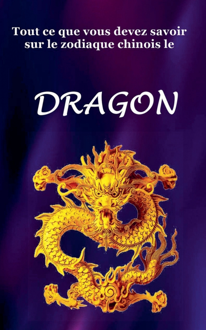 Tout Ce Que Vous Devez Savoir Sur le Signe du Zodiaque Chinois le Dragon