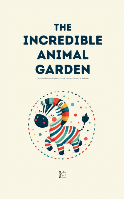 The Incredible Animal Garden And Other Bilingual Esperanto-English Children’s Stories for Beginners