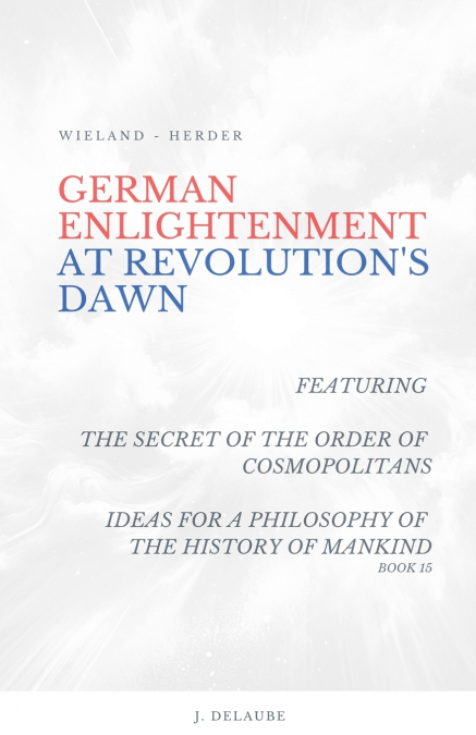 German Enlightenment at Revolution’s Dawn - Featuring 'The Secret of the Order of Cosmopolitans', 'Ideas for a Philosophy of the History of Mankind', Book 15