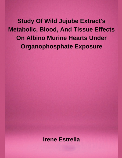 Study Of Wild Jujube Extract’s Metabolic, Blood, And Tissue Effects On Albino Murine Hearts Under Organophosphate Exposure